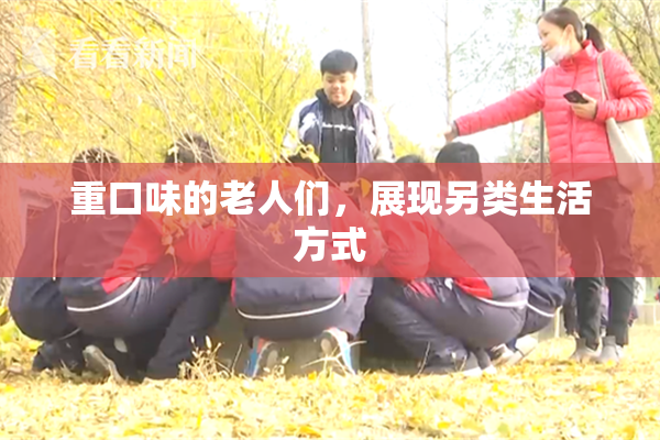 重口味的老人们，展现另类生活方式