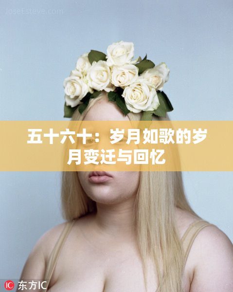 五十六十：岁月如歌的岁月变迁与回忆