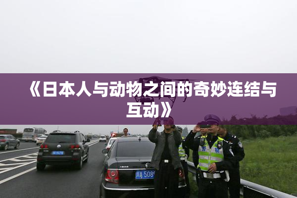 《日本人与动物之间的奇妙连结与互动》