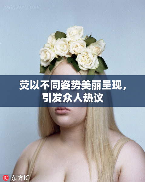 荧以不同姿势美丽呈现，引发众人热议