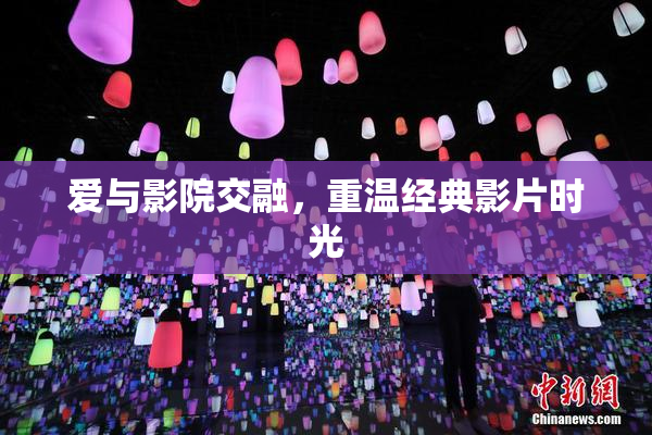 爱与影院交融，重温经典影片时光