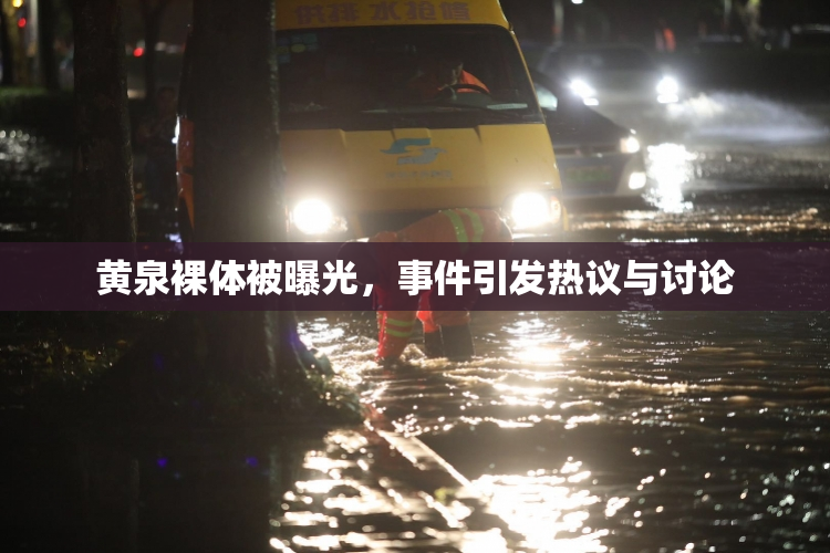 黄泉裸体被曝光，事件引发热议与讨论