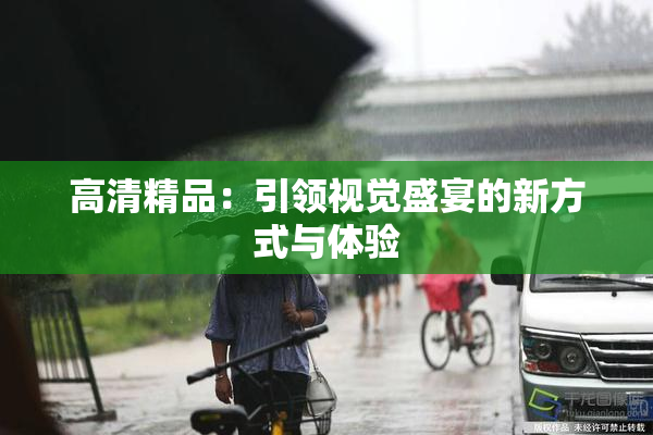 高清精品：引领视觉盛宴的新方式与体验