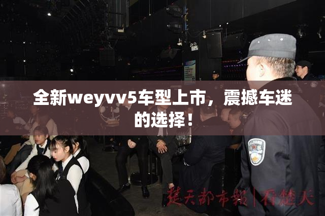 全新weyvv5车型上市，震撼车迷的选择！