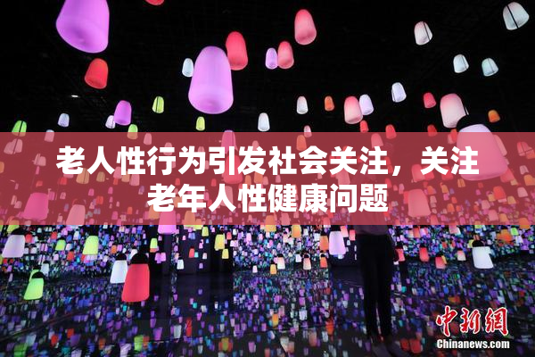 老人性行为引发社会关注，关注老年人性健康问题