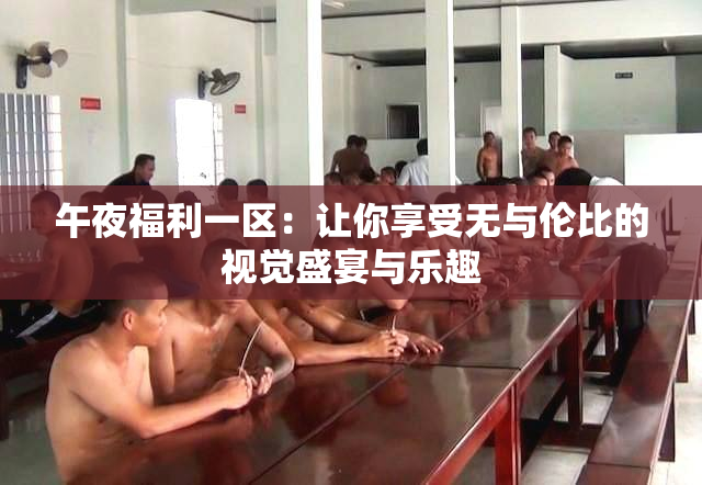 午夜福利一区：让你享受无与伦比的视觉盛宴与乐趣