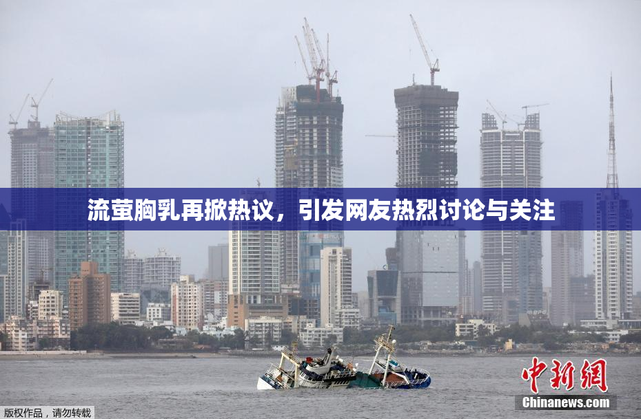 流萤胸乳再掀热议，引发网友热烈讨论与关注