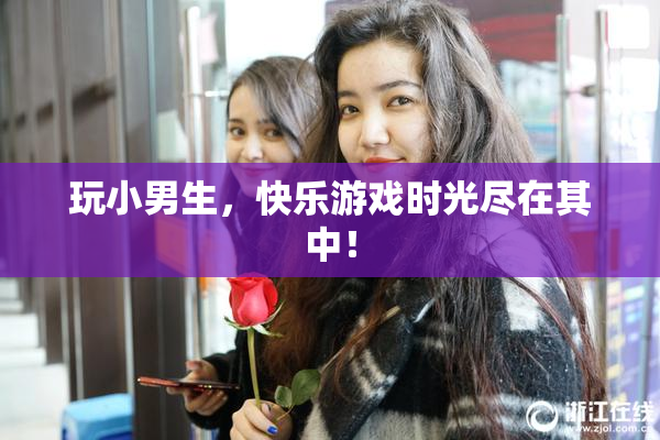 玩小男生，快乐游戏时光尽在其中！