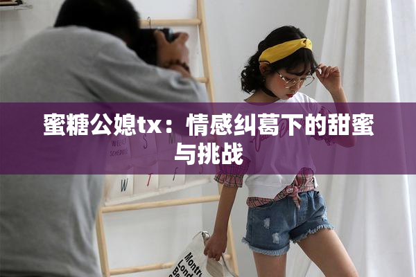 蜜糖公媳tx：情感纠葛下的甜蜜与挑战