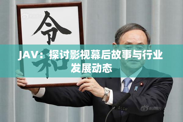 JAV：探讨影视幕后故事与行业发展动态