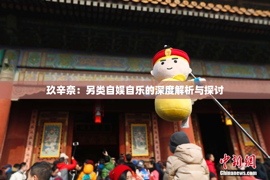 玖辛奈：另类自娱自乐的深度解析与探讨