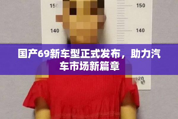 国产69新车型正式发布，助力汽车市场新篇章