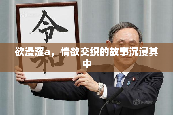 欲漫涩a，情欲交织的故事沉浸其中