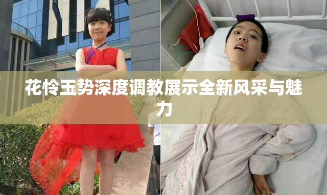 花怜玉势深度调教展示全新风采与魅力