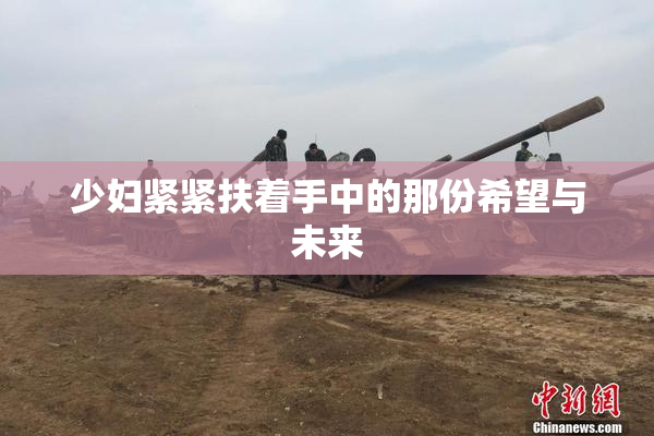 少妇紧紧扶着手中的那份希望与未来