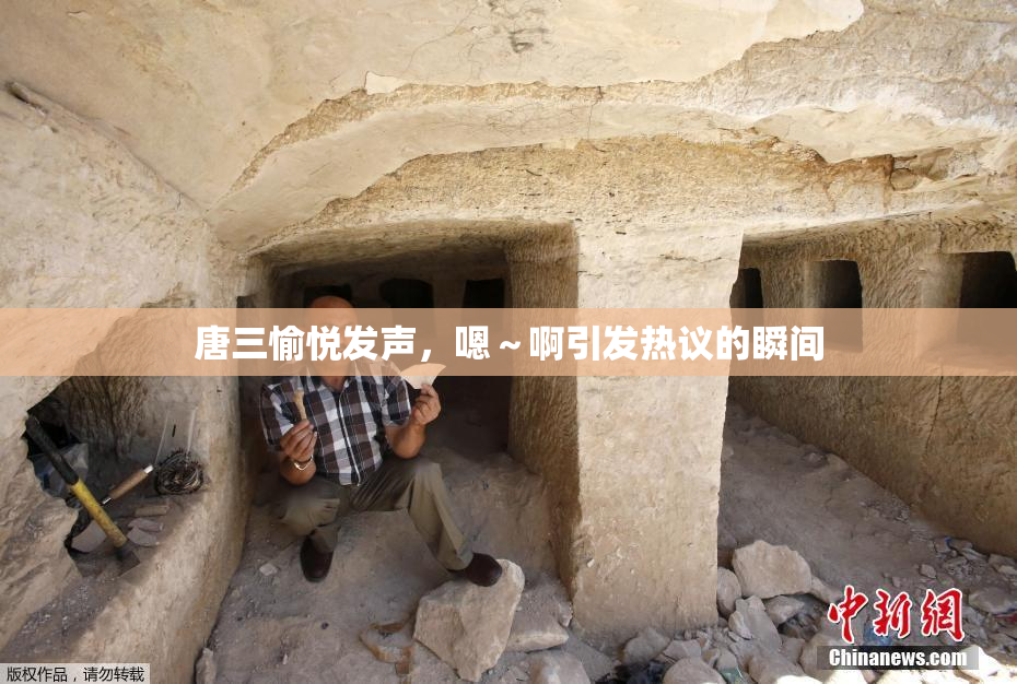 唐三愉悦发声，嗯～啊引发热议的瞬间