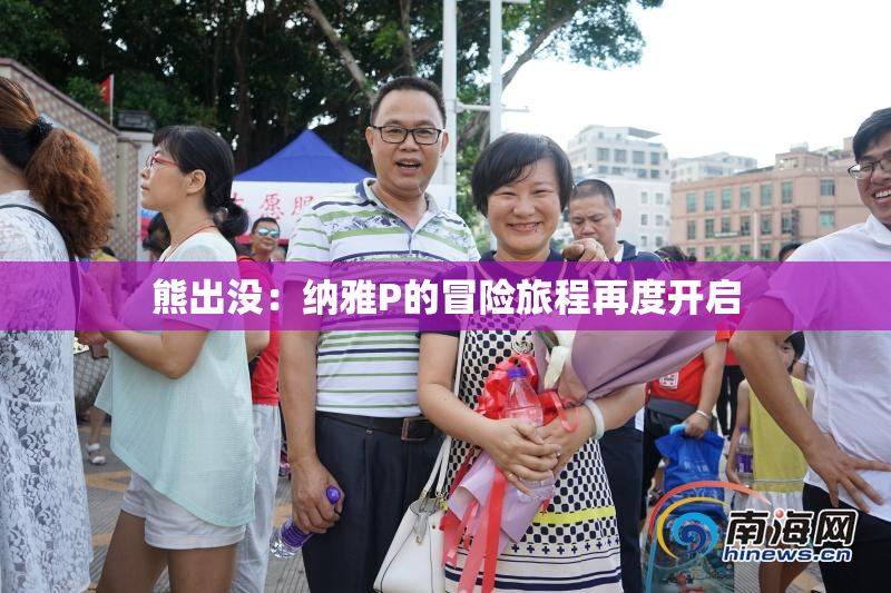 熊出没：纳雅P的冒险旅程再度开启
