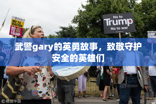 武警gary的英勇故事，致敬守护安全的英雄们