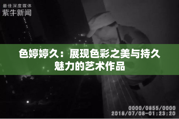 色婷婷久：展现色彩之美与持久魅力的艺术作品