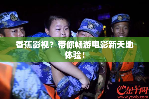 香蕉影视？带你畅游电影新天地体验！