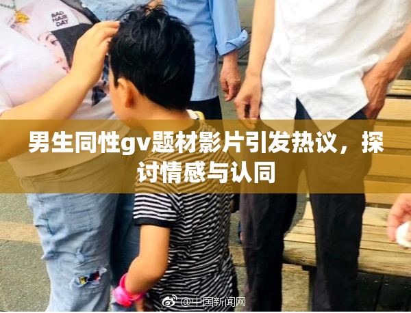 男生同性gv题材影片引发热议，探讨情感与认同