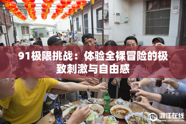 91极限挑战：体验全裸冒险的极致刺激与自由感