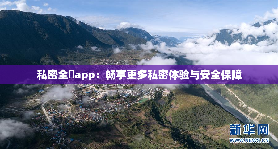 私密全婐app：畅享更多私密体验与安全保障