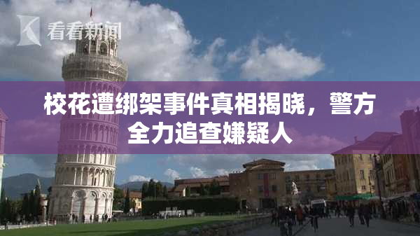 校花遭绑架事件真相揭晓，警方全力追查嫌疑人