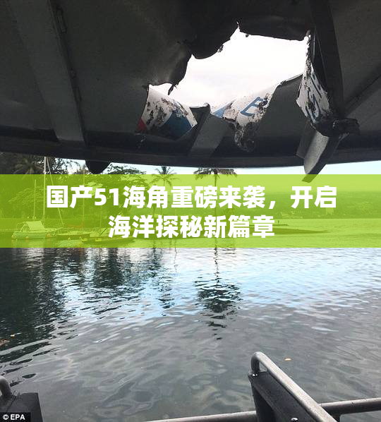 国产51海角重磅来袭，开启海洋探秘新篇章