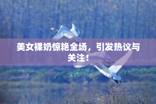 美女裸奶惊艳全场，引发热议与关注！