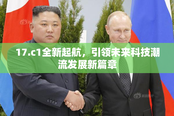 17.c1全新起航，引领未来科技潮流发展新篇章
