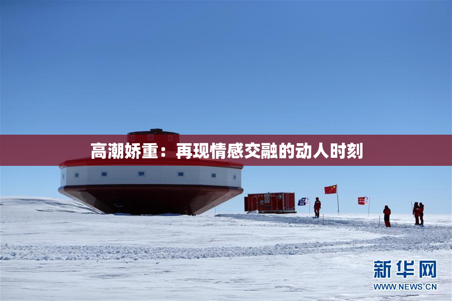 高潮娇重：再现情感交融的动人时刻