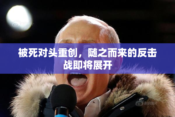 被死对头重创，随之而来的反击战即将展开