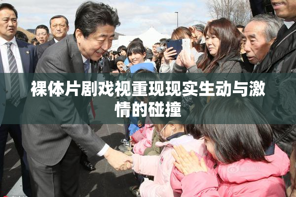 裸体片剧戏视重现现实生动与激情的碰撞