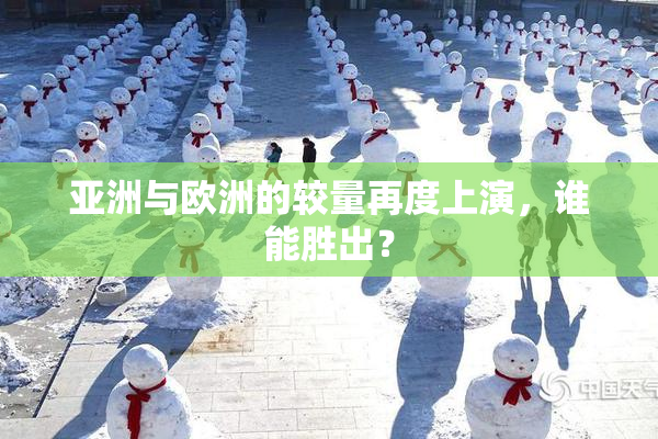 亚洲与欧洲的较量再度上演，谁能胜出？