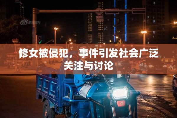 修女被侵犯，事件引发社会广泛关注与讨论