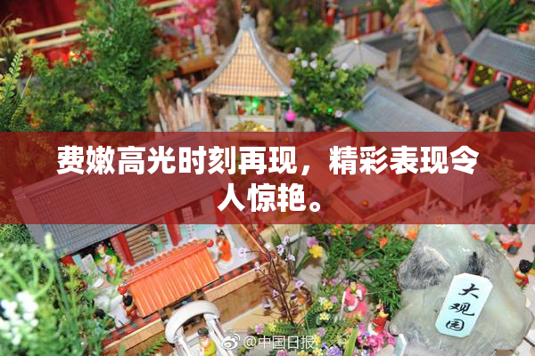 费嫩高光时刻再现，精彩表现令人惊艳。