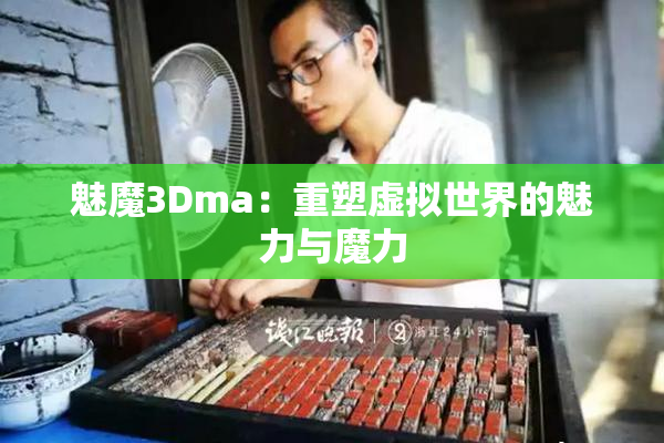 魅魔3Dma：重塑虚拟世界的魅力与魔力