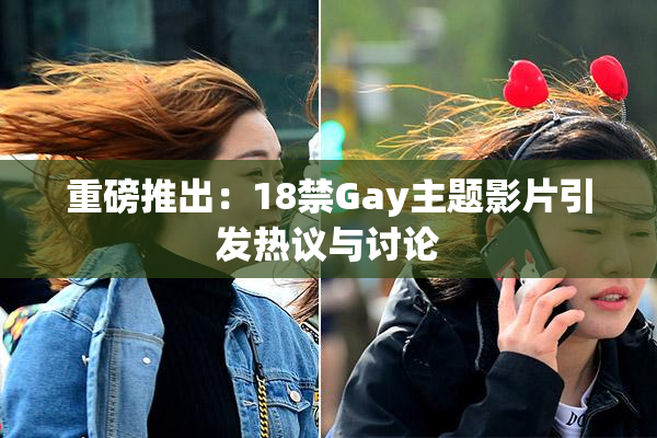 重磅推出：18禁Gay主题影片引发热议与讨论