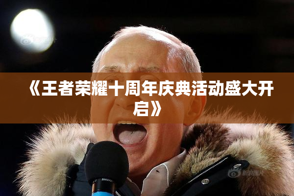 《王者荣耀十周年庆典活动盛大开启》