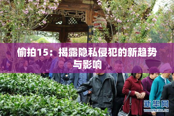 偷拍15：揭露隐私侵犯的新趋势与影响