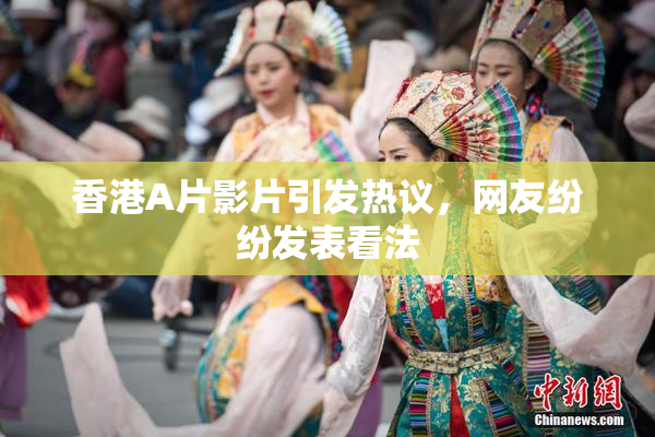 香港A片影片引发热议，网友纷纷发表看法
