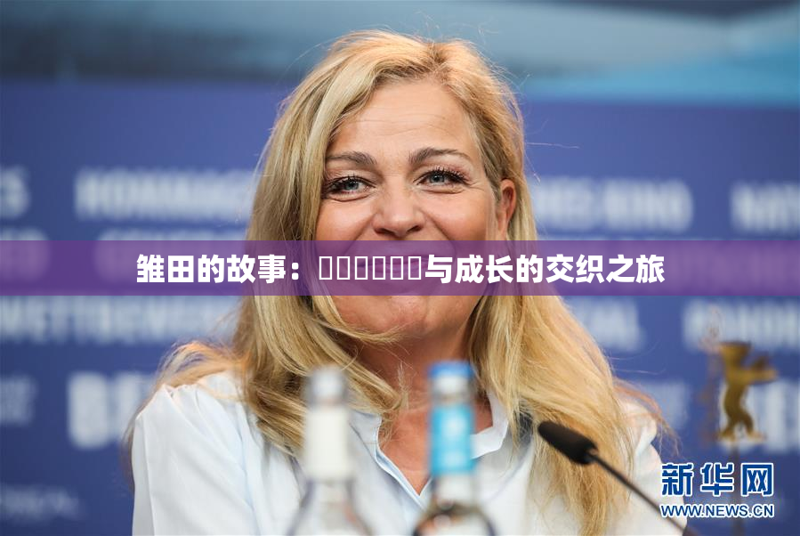 雏田的故事：❌‌❌‌❌‌与成长的交织之旅