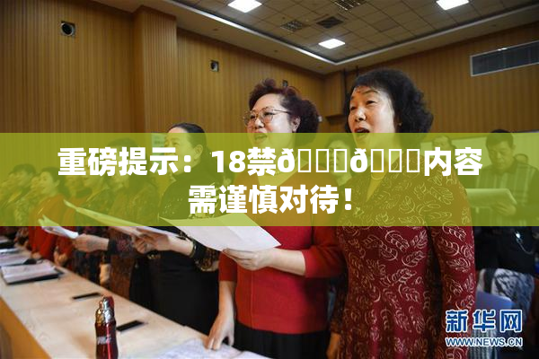 重磅提示：18禁🍆🍑内容需谨慎对待！