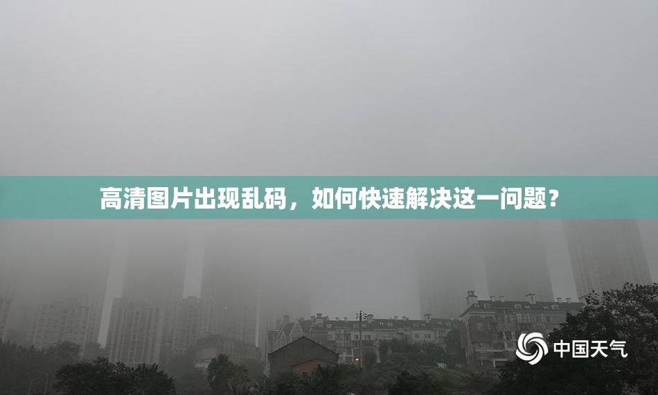 高清图片出现乱码，如何快速解决这一问题？