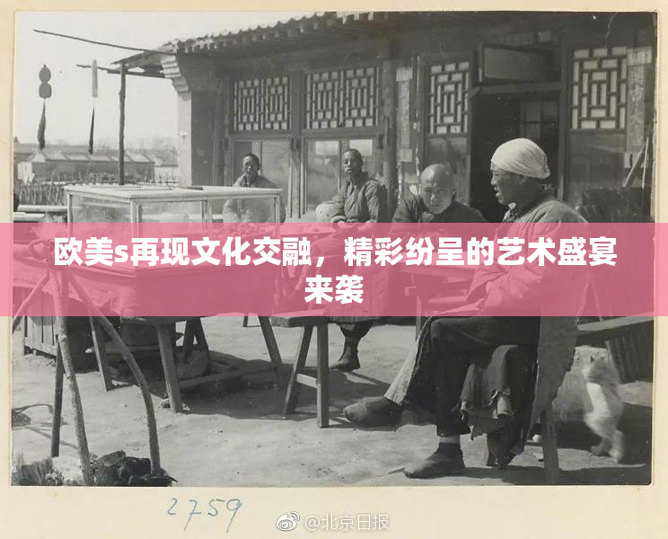 欧美s再现文化交融，精彩纷呈的艺术盛宴来袭