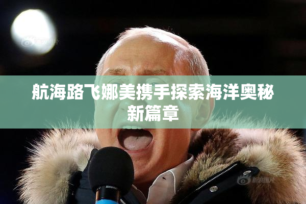 航海路飞娜美携手探索海洋奥秘新篇章
