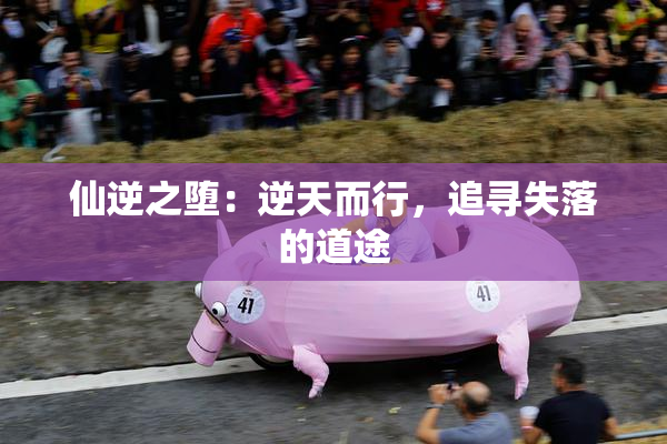 仙逆之堕：逆天而行，追寻失落的道途