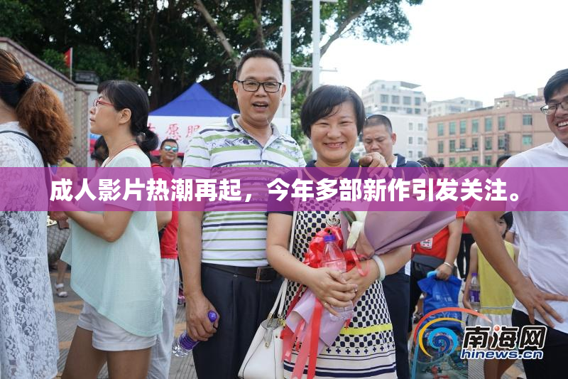 成人影片热潮再起，今年多部新作引发关注。