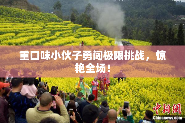 重口味小伙子勇闯极限挑战，惊艳全场！